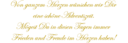 Von ganzem Herzen wünschen wir Dir eine schöne Adventszeit.  Mögest Du in diesen Tagen immer Frieden und Freude im Herzen haben!